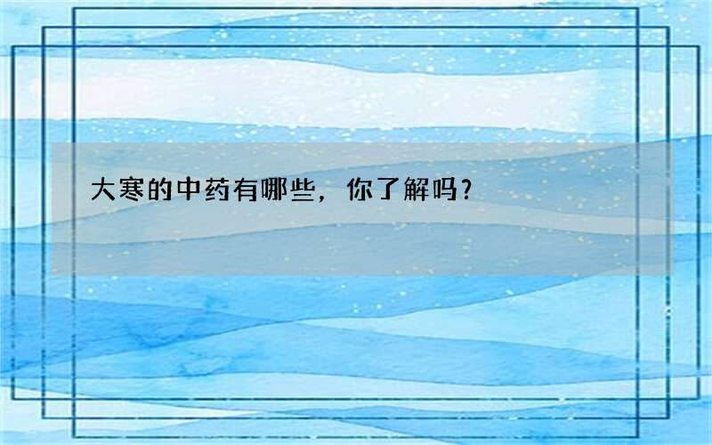 大寒的中药有哪些，你了解吗？
