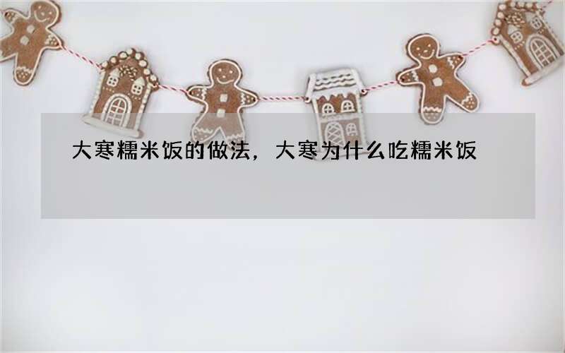 大寒糯米饭的做法，大寒为什么吃糯米饭