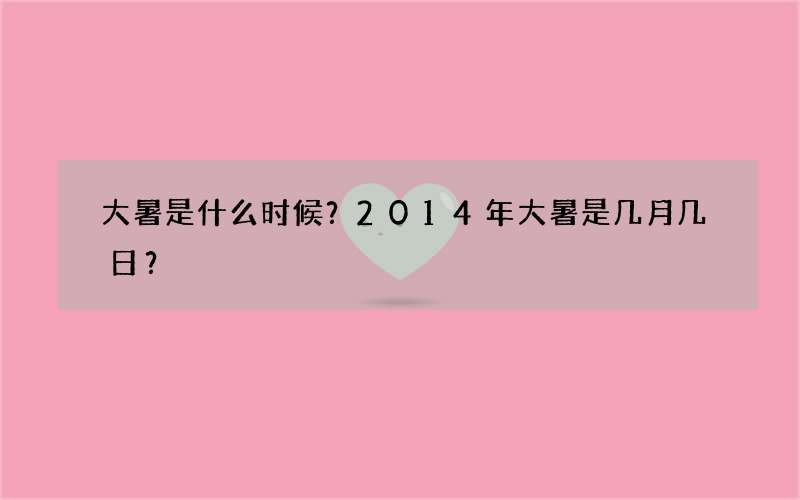 大暑是什么时候？2014年大暑是几月几日？