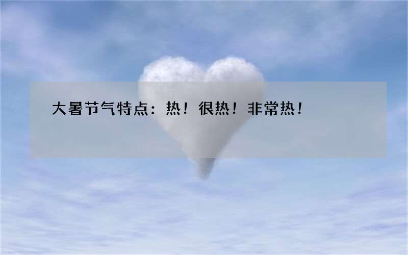 大暑节气特点：热！很热！非常热！