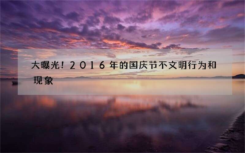 大曝光！2016年的国庆节不文明行为和现象