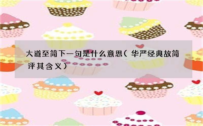 华严经典故简评其含义 大道至简下一句是什么意思