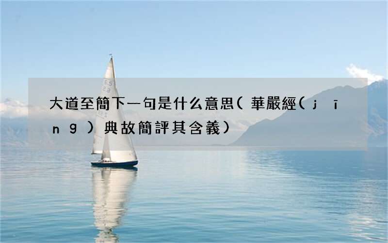 華嚴經(jīng)典故簡評其含義 大道至簡下一句是什么意思
