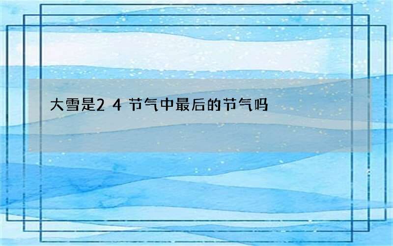 大雪是24节气中最后的节气吗