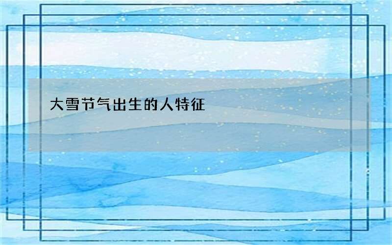 大雪节气出生的人特征