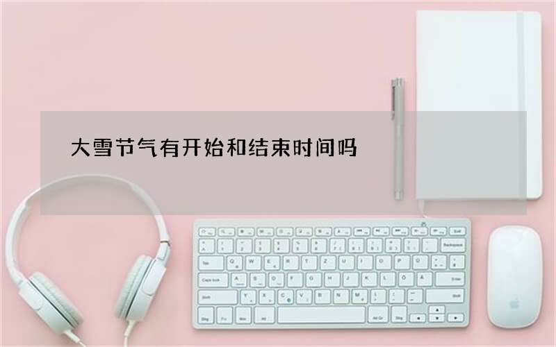 大雪节气有开始和结束时间吗