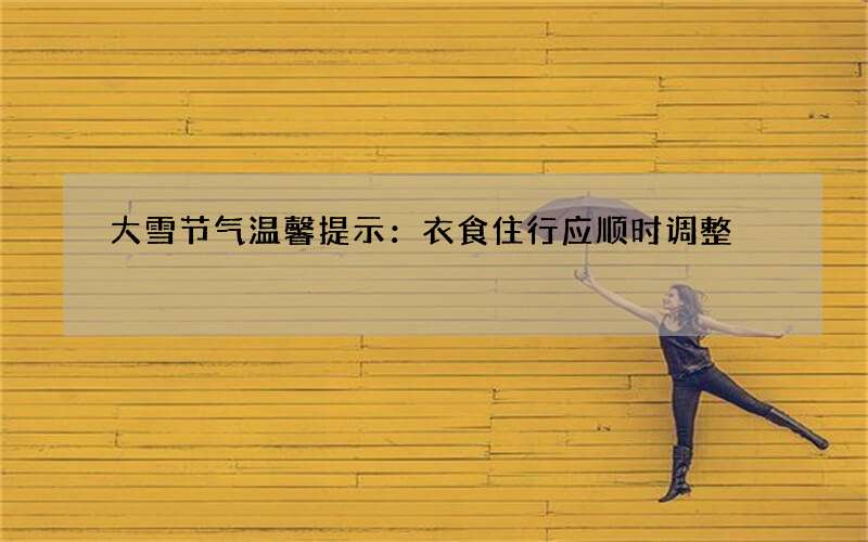 大雪节气温馨提示：衣食住行应顺时调整
