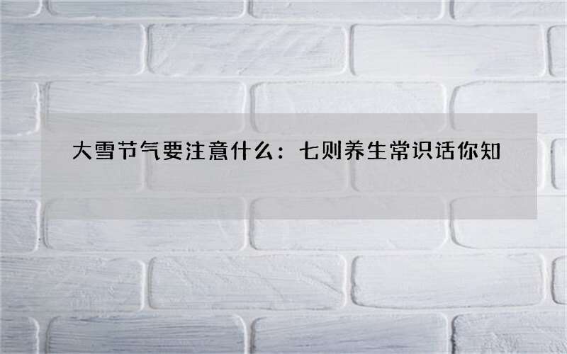 大雪节气要注意什么：七则养生常识话你知