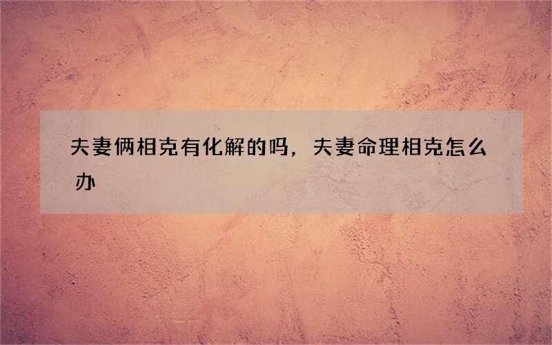 夫妻俩相克有化解的 吗，夫妻命理相克怎么办