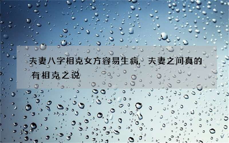 夫妻八字相克女方容易生病,夫妻之间真的有相克之说