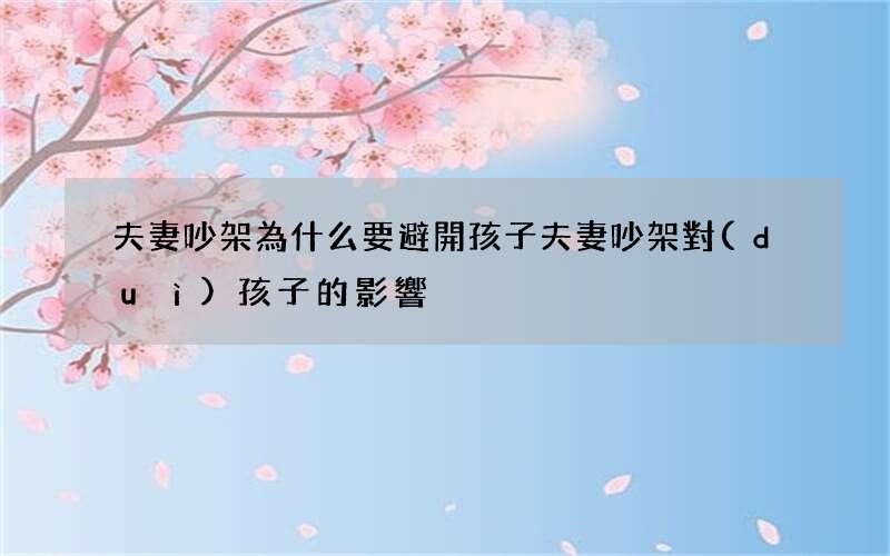 夫妻吵架為什么要避開孩子 夫妻吵架對(duì)孩子的影響