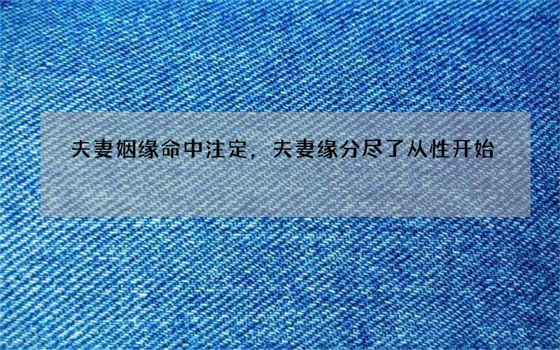 夫妻姻缘命中注定，夫妻缘分尽了从性开始