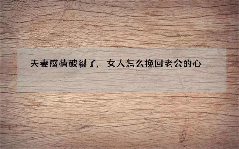夫妻感情破裂了,女人怎么挽回老公的心?