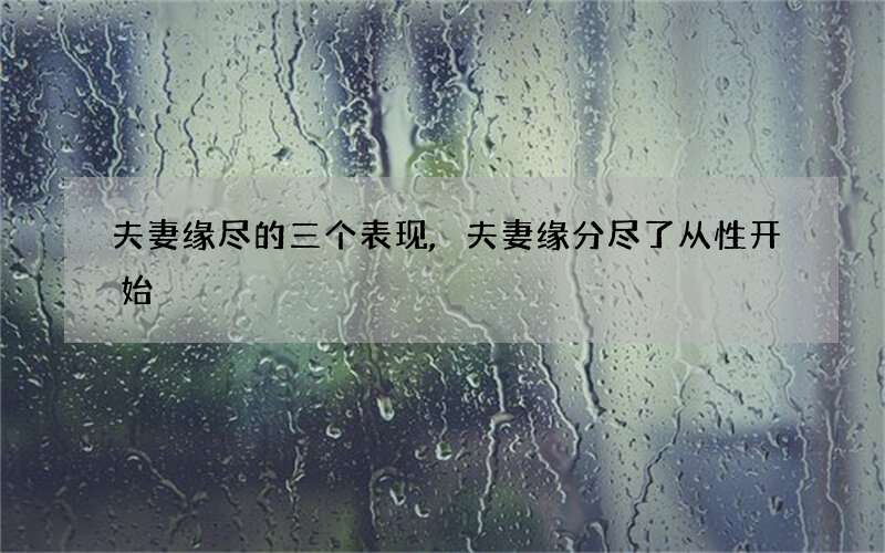 夫妻缘尽的三个表现,夫妻缘分尽了从性开始