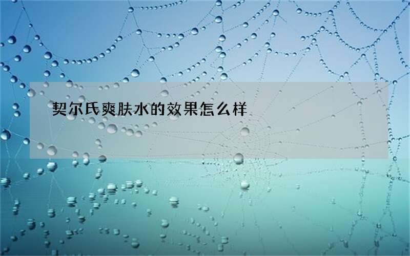 契尔氏爽肤水的效果怎么样