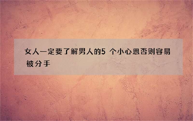 女人一定要了解男人的5个小心思 否则容易被分手