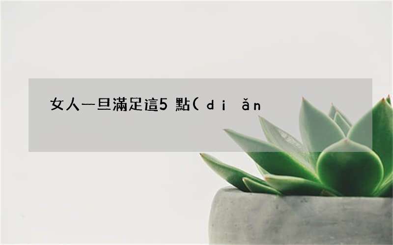 女人一旦滿足這5點(diǎn)離出軌不遠(yuǎn)了