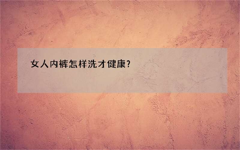 女人内裤怎样洗才健康？