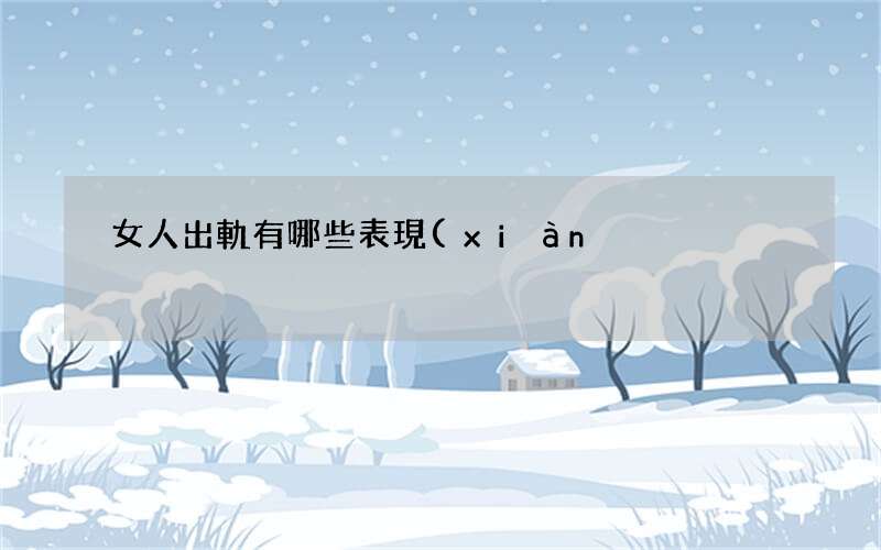 女人出軌有哪些表現(xiàn) 出軌女人有什么不同