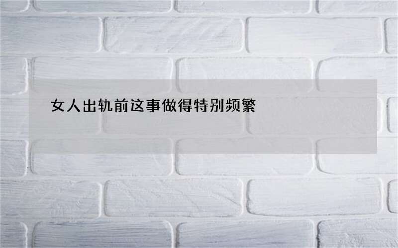 女人出轨前这事做得特别频繁