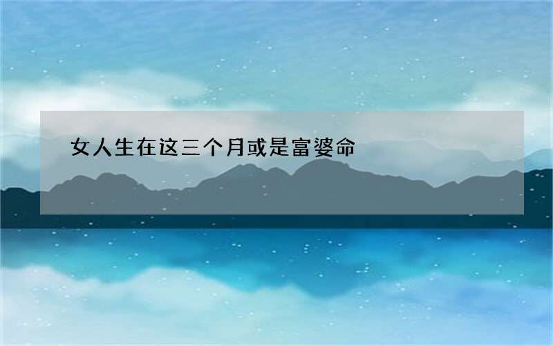 女人生在这三个月或是富婆命