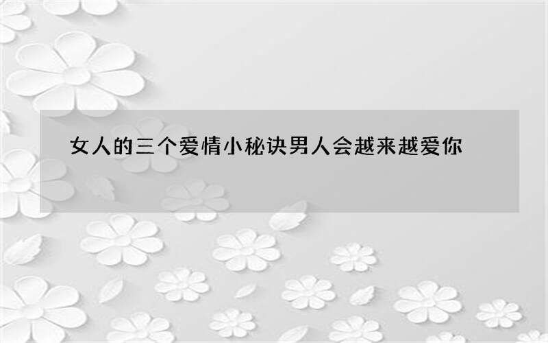 女人的三个爱情小秘诀 男人会越来越爱你