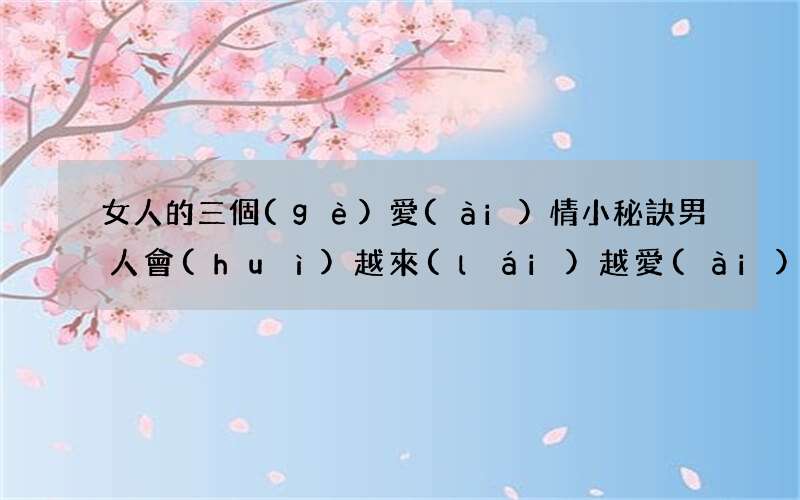 女人的三個(gè)愛(ài)情小秘訣 男人會(huì)越來(lái)越愛(ài)你