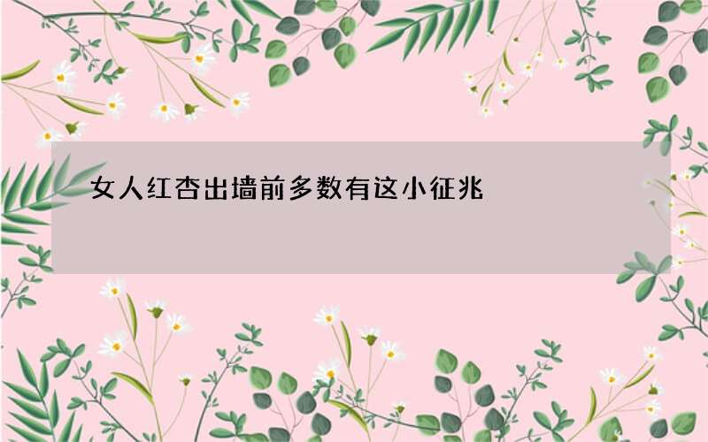 女人红杏出墙前多数有这小征兆