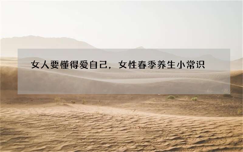 女人要懂得爱自己，女性春季养生小常识