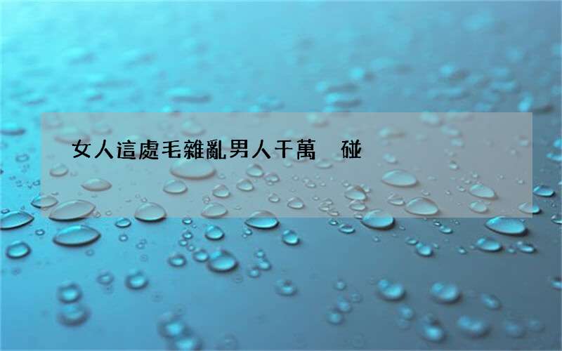 女人這處毛雜亂男人千萬別碰