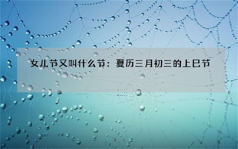 女儿节又叫什么节：夏历三月初三的上巳节