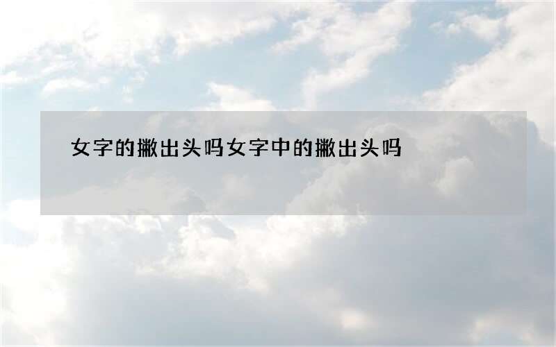 女字的撇出头吗 女字中的撇出头吗