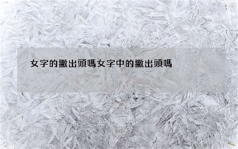 女字的撇出頭嗎 女字中的撇出頭嗎