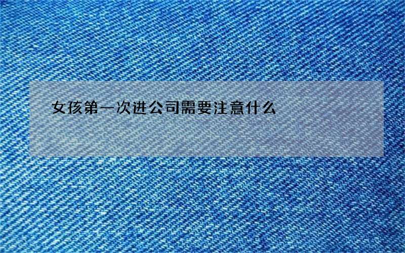 女孩第一次进公司需要注意什么