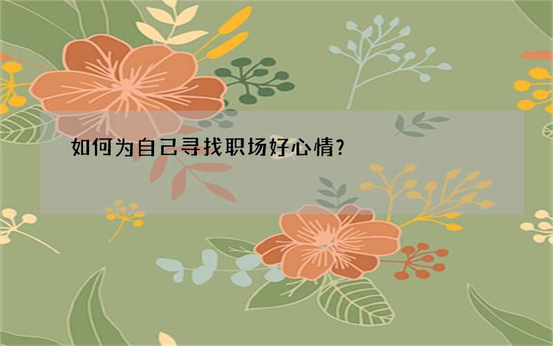 如何为自己寻找职场好心情？