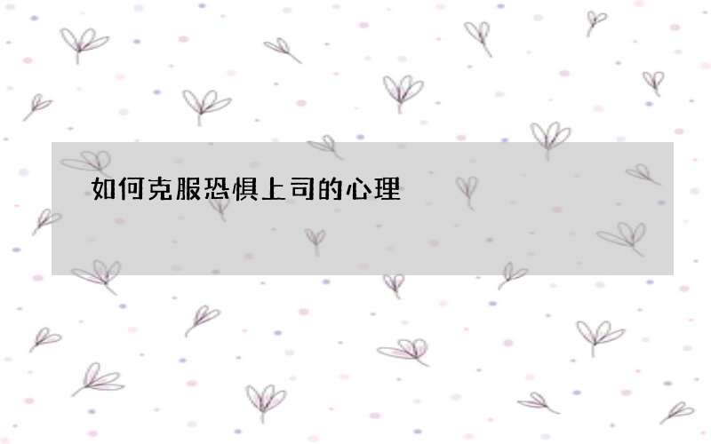 如何克服恐惧上司的心理