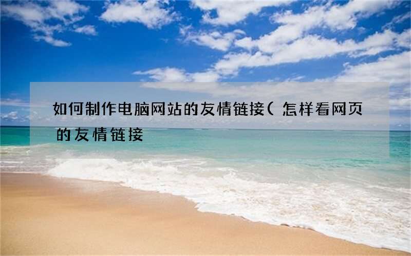 怎样看网页的友情链接 如何制作电脑网站的友情链接