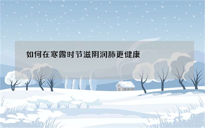 如何在寒露时节滋阴润肺更健康