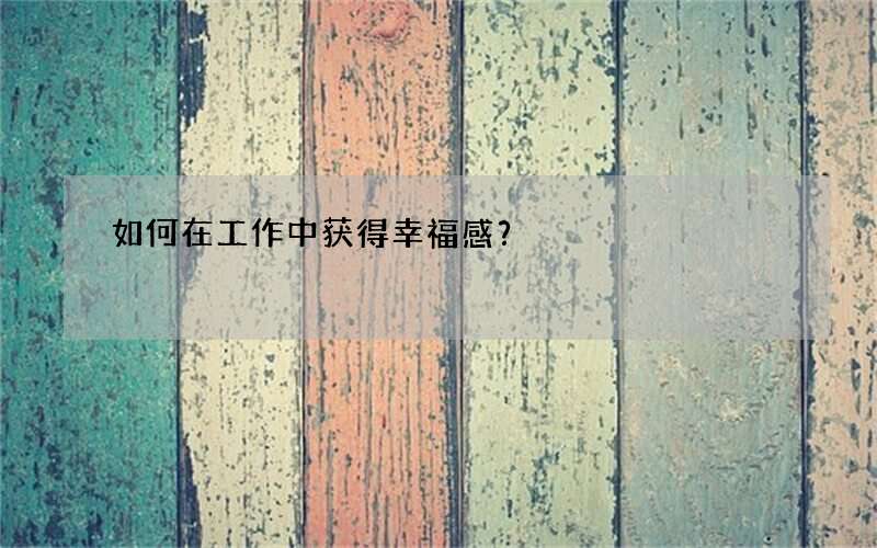 如何在工作中获得幸福感？