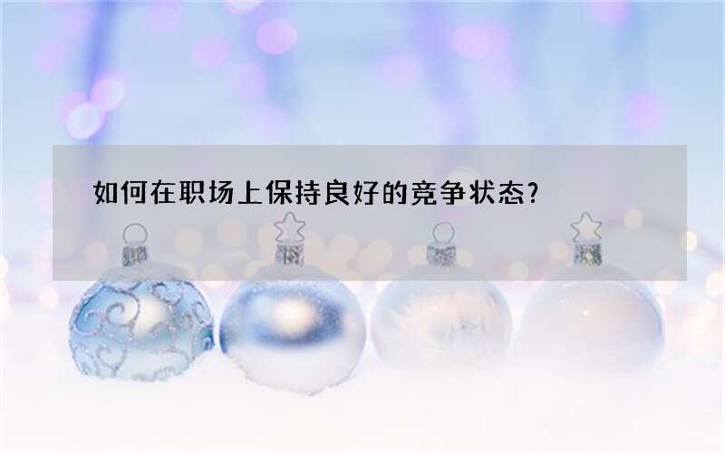 如何在职场上保持良好的竞争状态？