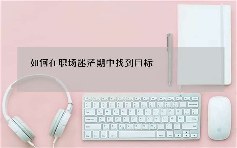 如何在职场迷茫期中找到目标