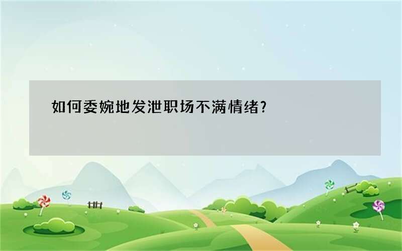 如何委婉地发泄职场不满情绪？