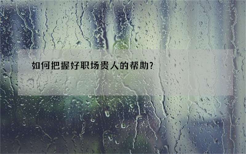 如何把握好职场贵人的帮助？