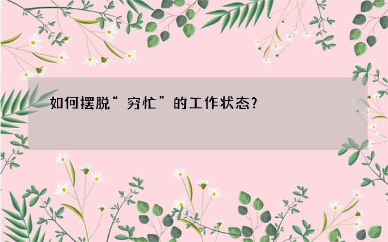 如何摆脱“穷忙”的工作状态？