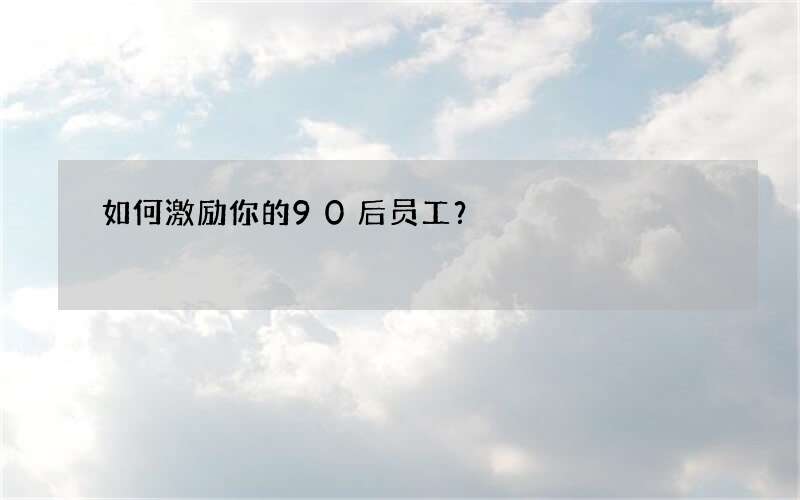 如何激励你的90后员工？