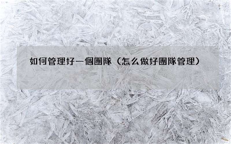 怎么做好團隊管理 如何管理好一個團隊