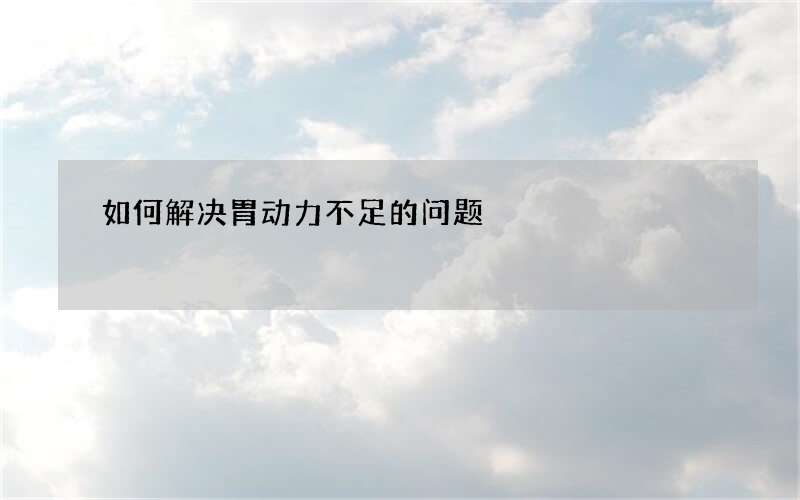 如何解决胃动力不足的问题