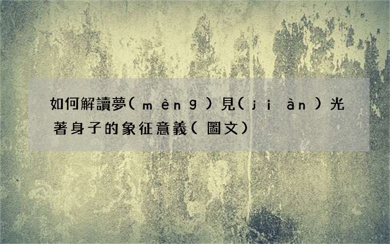 如何解讀夢(mèng)見(jiàn)光著身子的象征意義