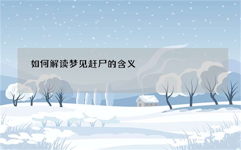 如何解读梦见赶尸的含义?从梦境变化来看
