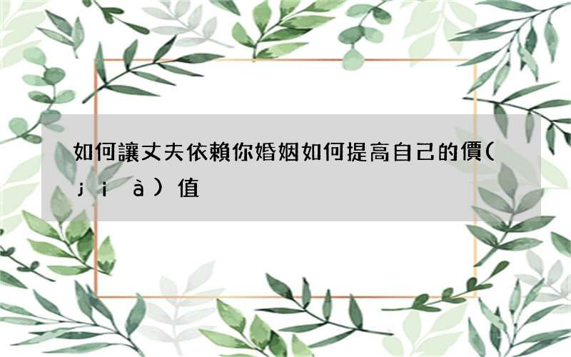 如何讓丈夫依賴你 婚姻如何提高自己的價(jià)值